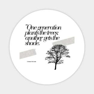 "One generation plants the trees; another gets the shade." - Chinese Proverb Inspirational Quote Magnet